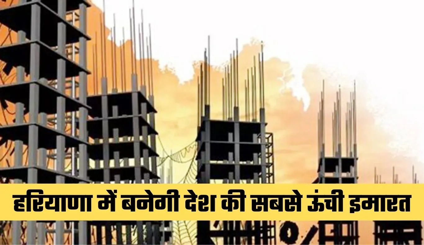 Haryana: हरियाणा में बनेगी देश की सबसे ऊंची इमारत, ‘ग्लोबल सिटी’ प्रोजेक्ट को मिली मंजूरी
