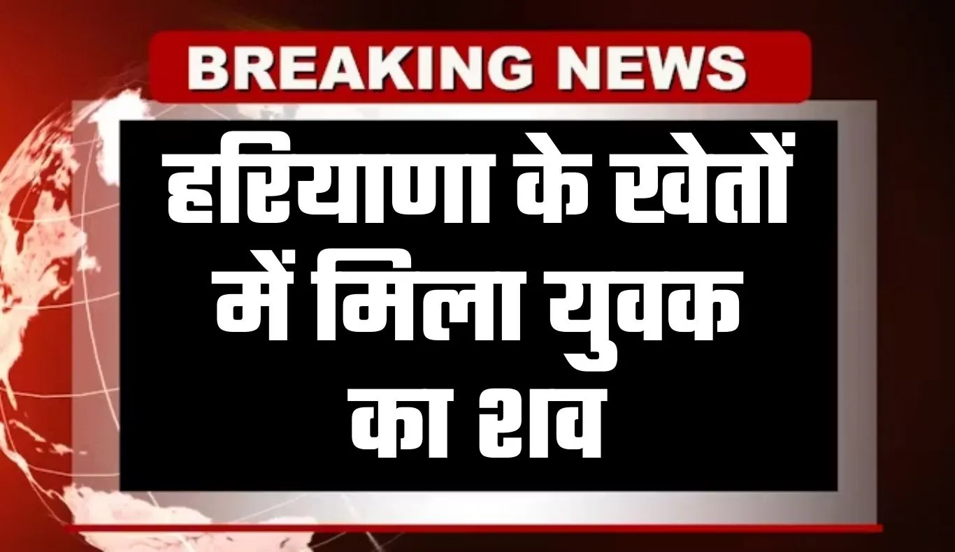 Haryana: हरियाणा के खेतों में मिला युवक का शव, इलाके में फैली सनसनी