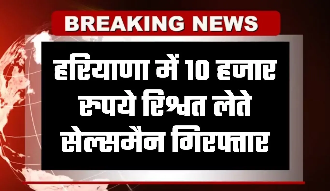 Haryana: हरियाणा में एसीबी की बड़ी कार्रवाई, 10 हजार रुपये रिश्वत लेते सेल्समैन गिरफ्तार
