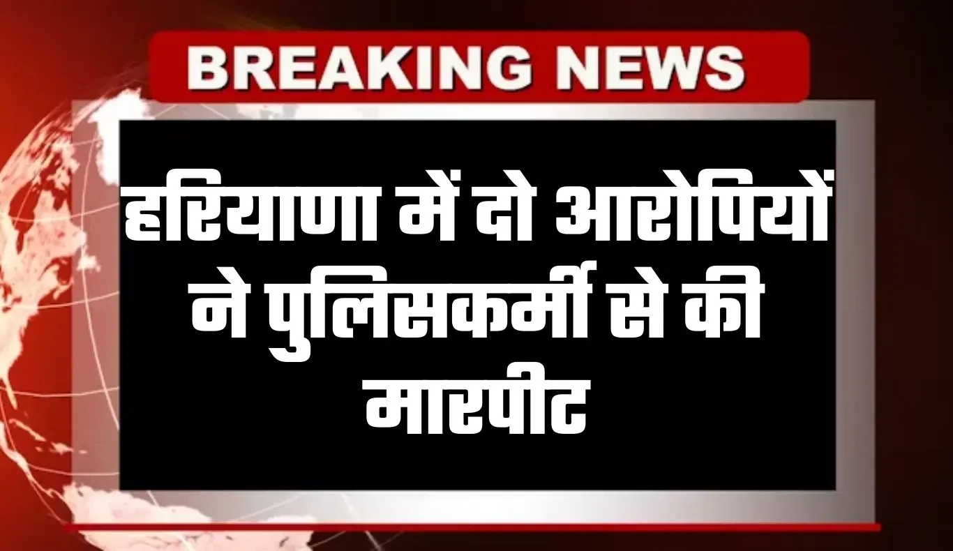 Haryana: हरियाणा के पानीपत थाने में हंगामा, दो आरोपियों ने पुलिसकर्मी से की मारपीट