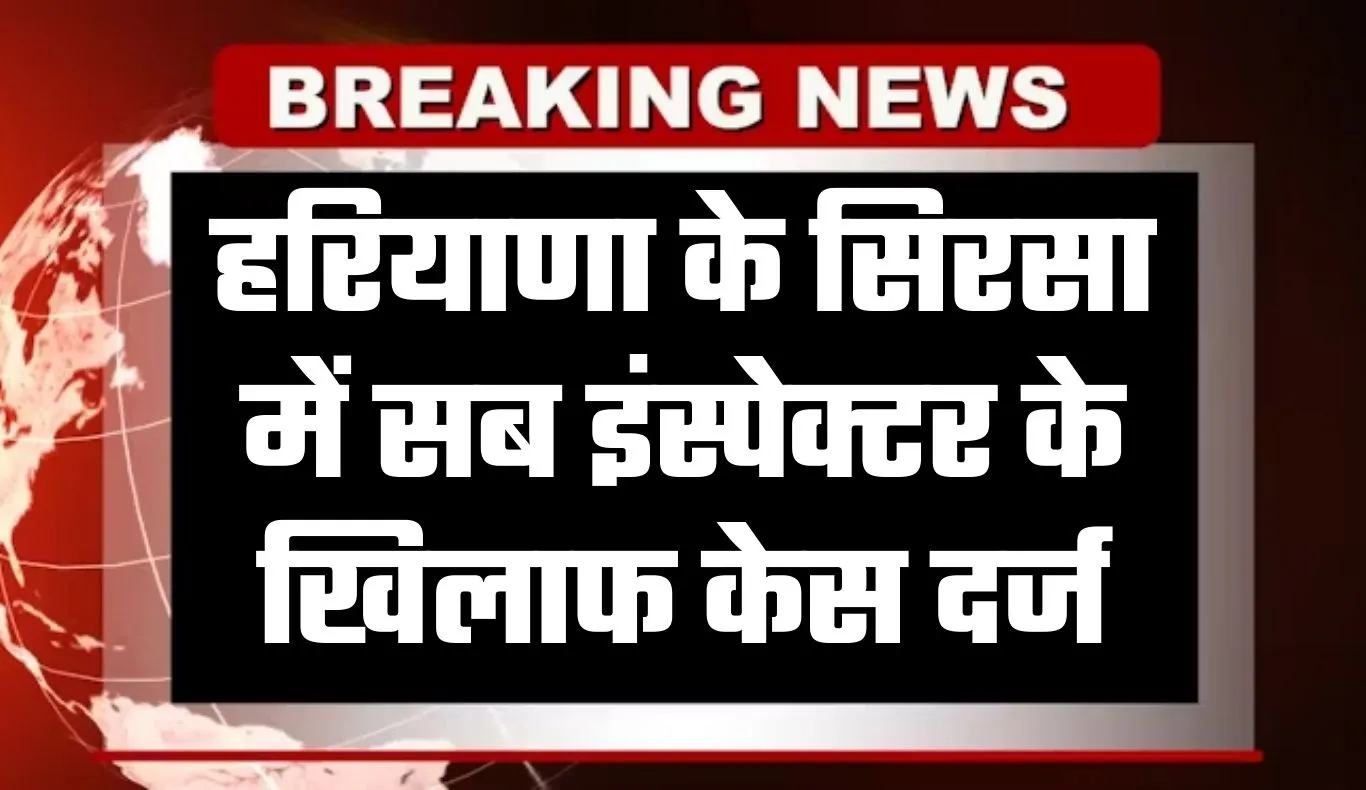 Haryana: हरियाणा के सिरसा में सब इंस्पेक्टर के खिलाफ केस दर्ज, जानें पूरा मामला