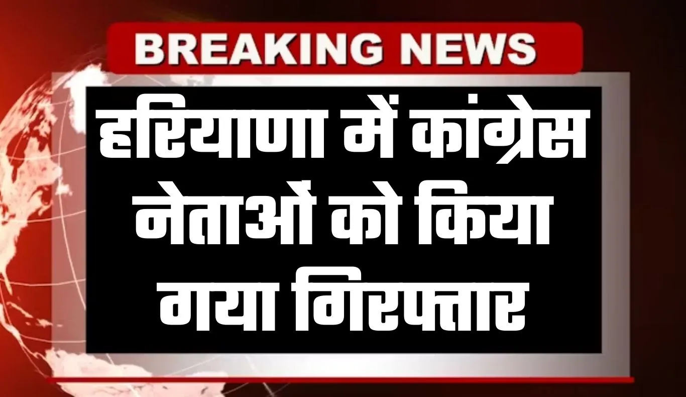 Haryana: हरियाणा में कांग्रेस नेताओं पर पुलिस की बड़ी कार्रवाई, 3 हिरासत में