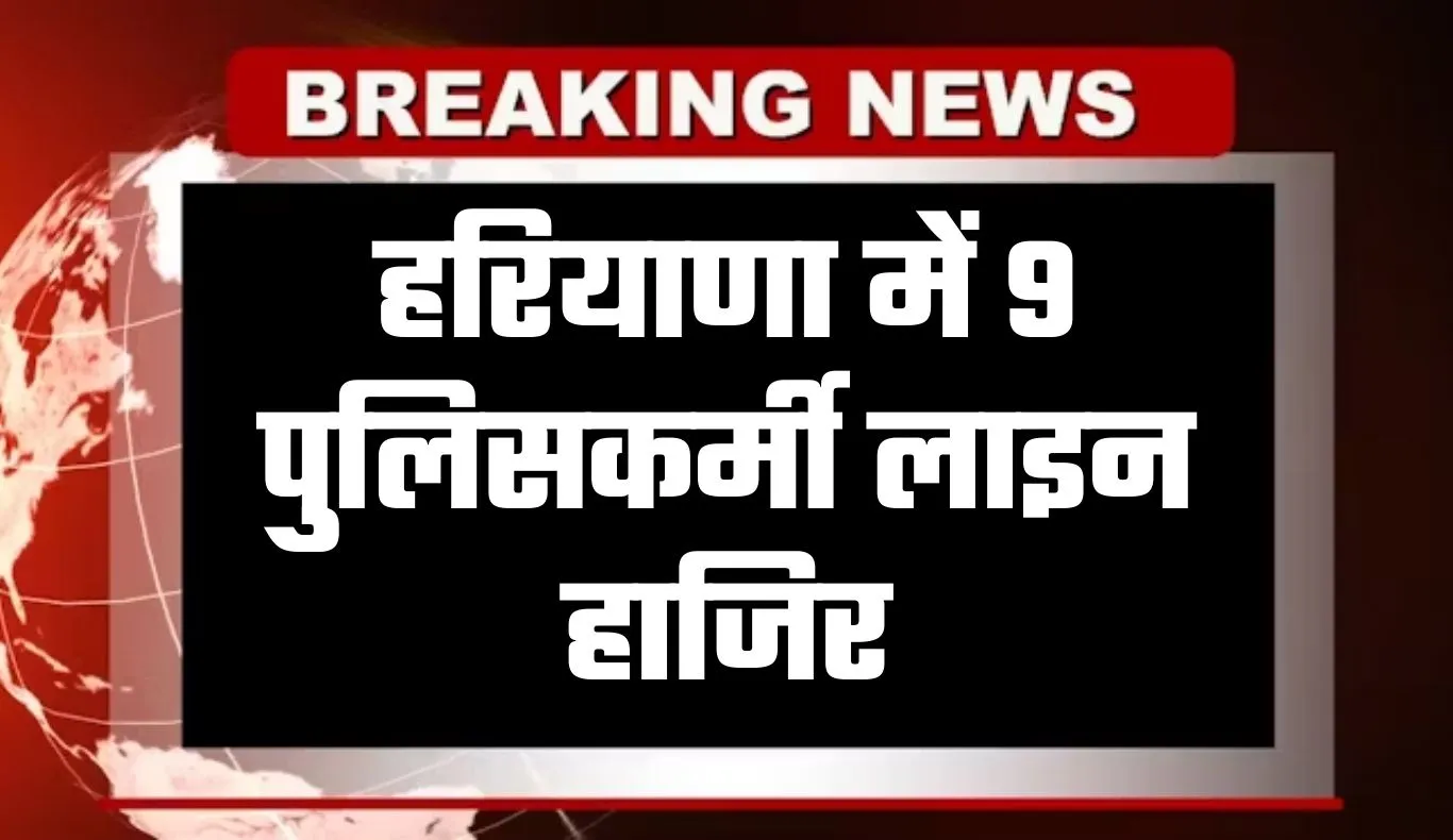 Haryana: हरियाणा में 9 पुलिसकर्मी लाइन हाजिर, जानें पूरा मामला