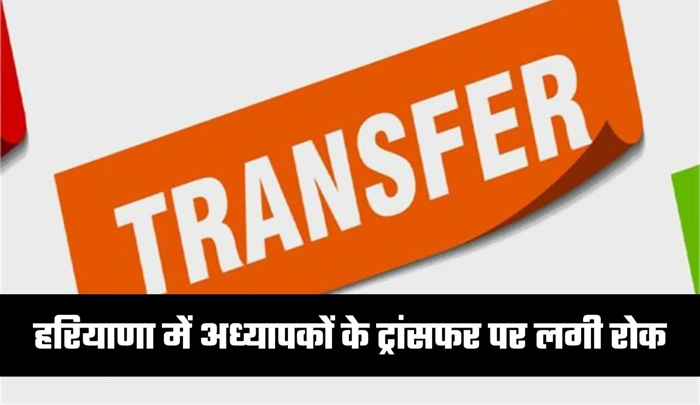 Ban On Transfer: हरियाणा में अध्यापकों के ट्रांसफर पर लगी रोक, जानें क्या है वजह