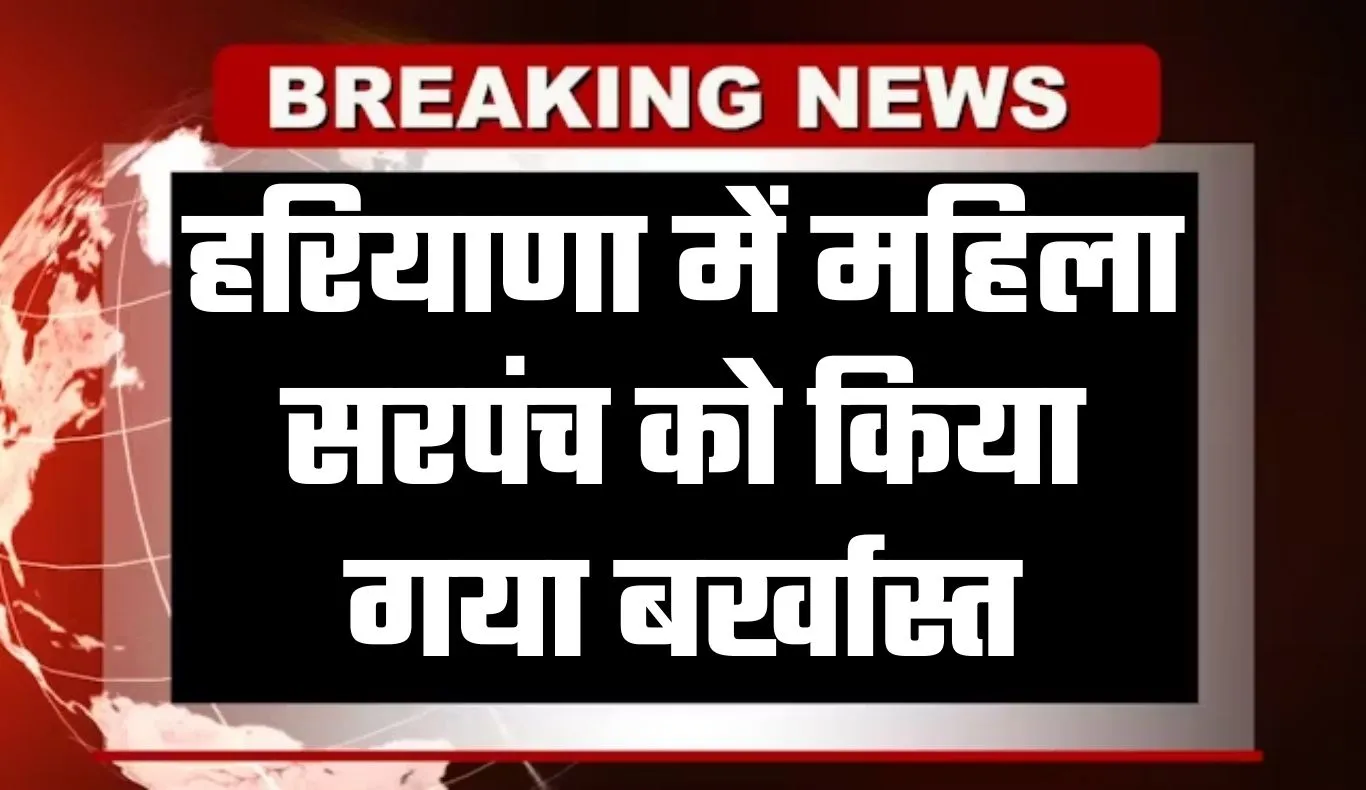Haryana: हरियाणा में महिला सरपंच को किया गया बर्खास्त, जानें क्या है वजह 