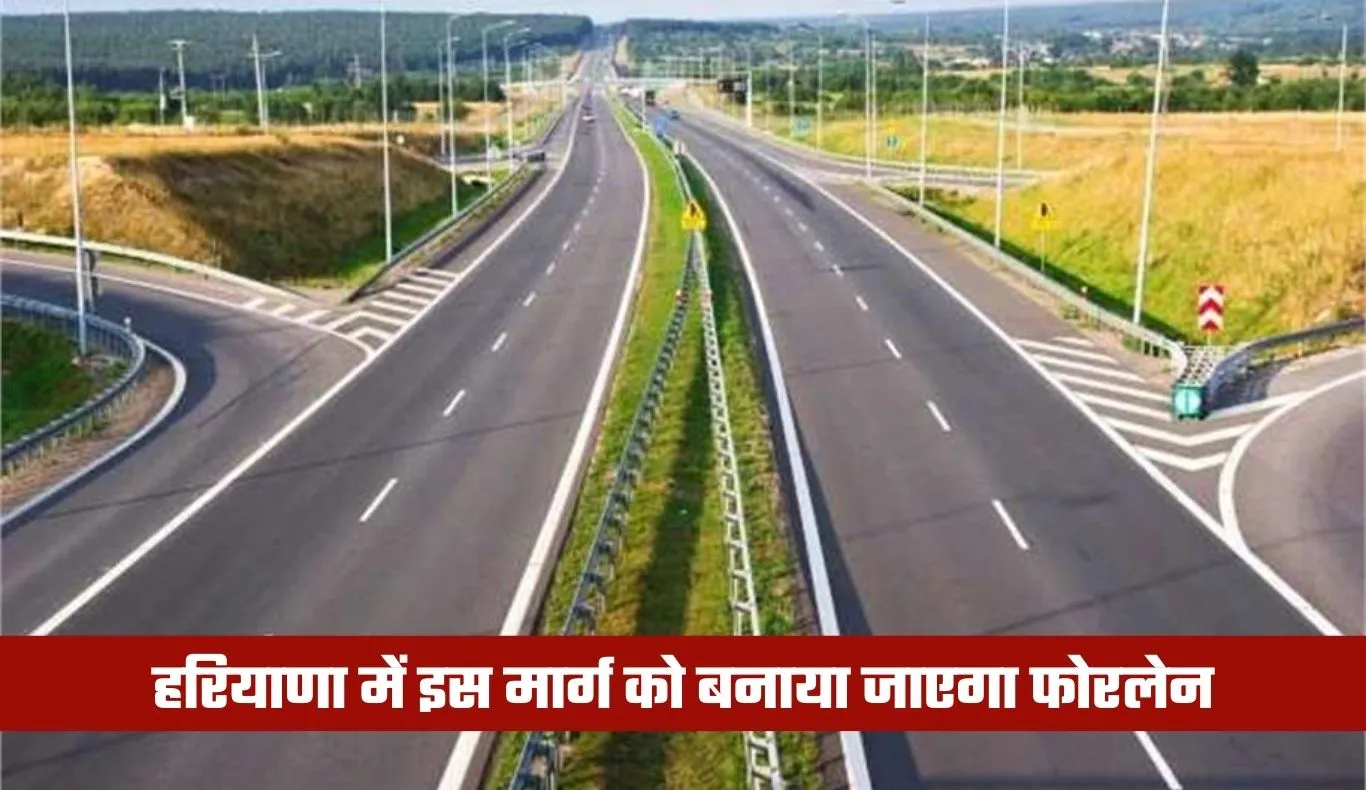 Haryana: हरियाणा में इस मार्ग को बनाया जाएगा फोरलेन, 616 करोड़ रुपये होंगे खर्च