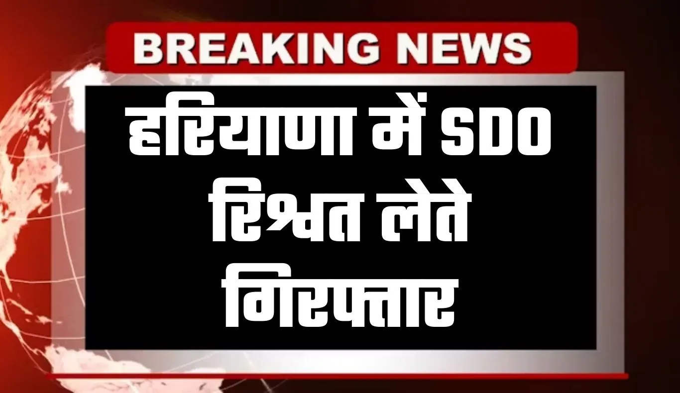 Haryana: हरियाणा में SDO रिश्वत लेते गिरफ्तार, एनओसी के नाम पर मांगे थे सवा लाख रुपये