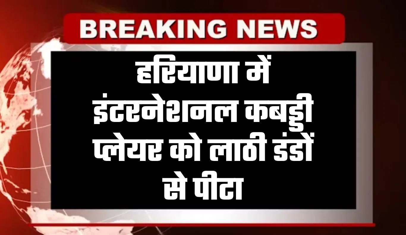 Haryana: हरियाणा में इंटरनेशनल कबड्डी प्लेयर को लाठी डंडों से पीटा, जान से मारने की दी धमकी