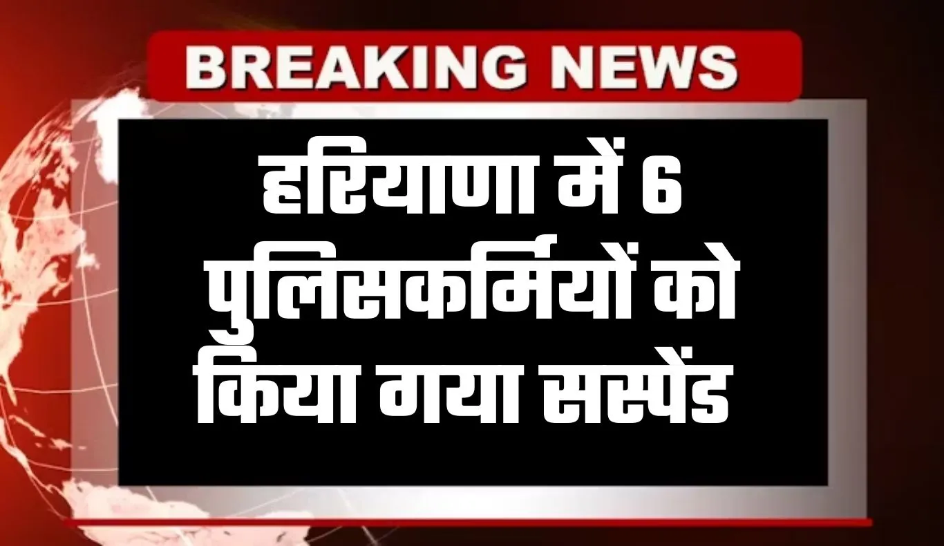 Haryana: हरियाणा में 6 पुलिसकर्मियों को किया गया सस्पेंड, जानें वजह