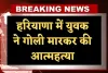 Haryana: हरियाणा में युवक ने गोली मारकर की आत्महत्या, घरेलू कलह बताई जा रही वजह 