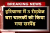 Haryana: हरियाणा में 3 रोडवेज बस चालकों को किया गया सस्पेंड, जानें वजह 