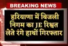 Haryana: हरियाणा में ACB टीम का एक्शन, बिजली निगम का JE रिश्वत लेते रंगे हाथों गिरफ्तार