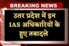 IAS Transfers: उतर प्रदेश में बड़ा प्रशासनिक फेरबदल, इन IAS अधिकारियों के हुए तबादले 