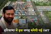 Haryana: हरियाणा में इस जगह बनेगी नई IMT, इन गांवों की जमीनों के रेट छुएंगे आसमान 