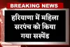 Haryana: हरियाणा में महिला सरपंच को किया गया सस्पेंड, जानें क्या है वजह 