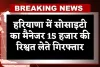 Haryana: हरियाणा में ACB टीम का एक्शन, सोसाइटी का मैनेजर 15 हजार की रिश्वत लेते गिरफ्तार