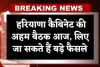 Haryana: हरियाणा कैबिनेट की अहम बैठक आज, लिए जा सकते हैं बड़े फैसले