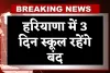Haryana: हरियाणा में 3 दिन स्कूल रहेंगे बंद, जानें क्या है वजह 