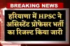 हरियाणा में HPSC ने असिस्टेंट प्रोफेसर भर्ती का रिजल्ट किया जारी, यहां देखें पूरी जानकारी 