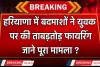 Haryana: हरियाणा में बदमाशों ने युवक पर की ताबड़तोड़ फायरिंग, जाने पूरा मामला ?