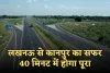 New Expressway: लखनऊ से कानपुर का सफर 40 मिनट में होगा पूरा, जल्द शुरू होगा ये नया एक्स्प्रेसवे 