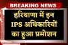 Haryana: हरियाणा में इन IPS अधिकारियों का हुआ प्रमोशन, बनाए गए DIG