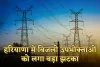 Haryana: हरियाणा में बिजली उपभोक्ताओं को लगा बड़ा झटका, अब इतना देना होगा अतिरिक्त चार्ज 