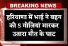 Haryana: हरियाणा में ऑनर किलिंग, भाई ने बहन को 5 गोलियां मारकर उतारा मौत के घाट