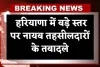Haryana: हरियाणा में बड़े स्तर पर नायब तहसीलदारों के तबादले, देखिये पूरी लिस्ट