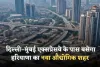 Haryana: दिल्ली–मुंबई एक्सप्रेसवे के पास बसेगा हरियाणा का नया औद्योगिक शहर, रोजगार को मिलेगी नई उड़ान