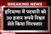 Haryana: हरियाणा में ACB टीम का एक्शन, पटवारी को 30 हजार रुपये रिश्वत लेते किया गिरफ्तार 