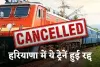 Train Canceled: हरियाणा में ये ट्रेनें हुई रद्द, इनका बदला गया रूट 