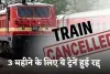 Train Canceled: रेल यात्रियों के लिए जरूरी खबर! 3 महीने के लिए ये ट्रेनें हुई रद्द 