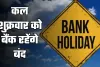Bank Holiday: कल शुक्रवार को बैंक रहेंगे बंद, जानें किस वजह से रहेगी छुट्टी