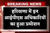 Haryana IPS Promotion: हरियाणा में इन आईपीएस अधिकारियों का हुआ प्रमोशन, देखें पूरी लिस्ट 