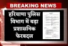 Haryana: हरियाणा पुलिस विभाग में बड़ा प्रशासनिक फेरबदल, कई IPS अधिकारियों की जिम्मेदारियाँ बदलीं