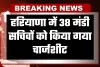 Haryana: हरियाणा में 38 मंडी सचिवों को किया गया चार्जशीट, जानें क्या है वजह 