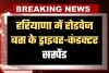 Haryana: हरियाणा में रोडवेज बस के ड्राइवर-कंडक्टर सस्पेंड, जानें क्या है पूरा मामला 