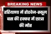 Haryana: हरियाणा में रोडवेज-स्कूल बस की टक्कर में छात्रा की मौत, जानें कहां हुआ हादसा 
