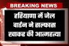 Haryana: हरियाणा में जेल वार्डन ने सल्फास खाकर की आत्महत्या, DSP समेत दो अधिकारियों पर प्रताड़ना के आरोप