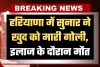 Haryana: हरियाणा में सुनार ने खुद को मारी गोली, इलाज के दौरान मौत