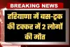Haryana: हरियाणा में भीषण सड़क हादसा, बस-ट्रक की टक्कर में 2 लोगों की मौत
