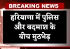Haryana: हरियाणा में पुलिस और बदमाश के बीच मुठभेड़, आरोपी को पैर में लगी गोली