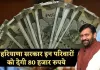 Haryana: हरियाणा में इन परिवारों के लिए खुशखबरी, सरकार देगी 80 हजार रुपये 