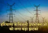 Haryana: हरियाणा में बिजली उपभोक्ताओं को लगा बड़ा झटका, अब इतना देना होगा अतिरिक्त चार्ज 