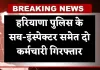 Haryana News: हरियाणा पुलिस के सब-इंस्पेक्टर समेत दो कर्मचारी गिरफ्तार, जानें क्या है पूरा मामला 