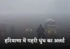 Haryana Weather: हरियाणा में गहरी धुंध का अलर्ट, 10 जिलों में यलो अलर्ट जारी