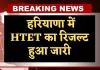 HTET Result 2025: हरियाणा में HTET का रिजल्ट हुआ जारी, यहां करें चेक 