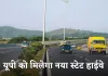 New Highway: यूपी को मिलेगा नया स्टेट हाईवे, 100 करोड़ की लागत से होगा निर्माण