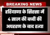 Haryana: हरियाणा के सिरसा में 4 साल की बच्ची की अपहरण के बाद हत्या, जानें पूरा मामला 